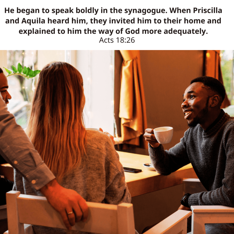 He began to speak boldly in the synagogue. When Priscilla and Aquila heard him, they invited him to their home and explained to him the way of God more adequately.-2