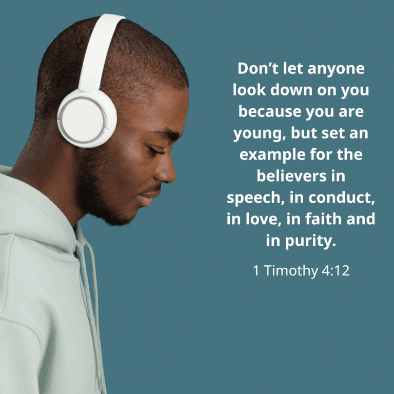 Don’t let anyone look down on you because you are young, but set an example for the believers in speech, in conduct, in love, in faith and in purity.